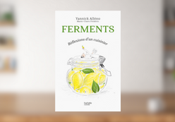 FERMENTS, RÉFLEXIONS D’UN CUISINIER, YANNICK ALLÉNO ET MARIE-CLAIRE FRÉDÉRIC