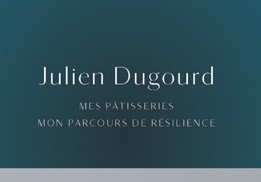 JULIEN DUGOURD, MES PÂTISSERIES, MON PARCOURS, MA RÉSILIENCE,