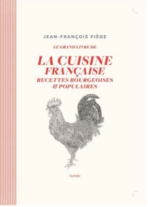 Le Grand Livre de la Cuisine Française, Recettes Bourgeoises & Populaires, Jean-François Piège
