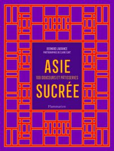 Asie Sucrée, 100 Douceurs et Pâtisseries – Bernard Laurance
